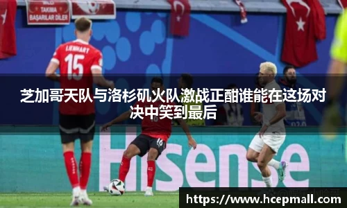 芝加哥天队与洛杉矶火队激战正酣谁能在这场对决中笑到最后