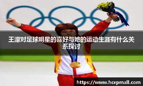 王濛对足球明星的喜好与她的运动生涯有什么关系探讨